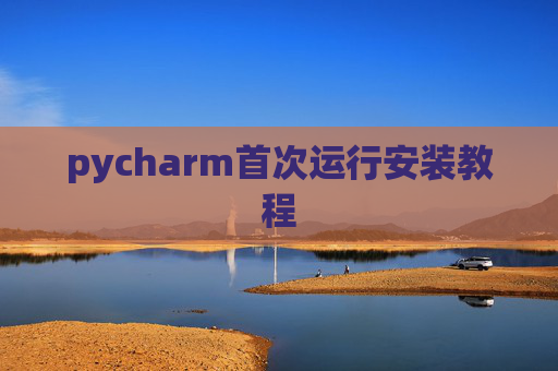 pycharm首次运行安装教程 pycharm首次运行安装教程
